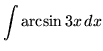 $ \displaystyle{ \int { \arcsin 3x } \,dx } $