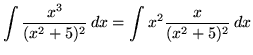 $ \displaystyle{ \int { x^3 \over (x^2 + 5)^2 } \,dx }
=\displaystyle{ \int { x^2 {x \over (x^2 + 5)^2} } \,dx } $