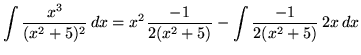 $ \displaystyle{ \int {x^3 \over (x^2 + 5)^2 } \,dx }
= \displaystyle{ x^2 {-1 \over 2(x^2 + 5)} - \int { {-1 \over 2(x^2 + 5) }} \, 2x \, dx } $