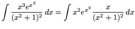 $ \displaystyle{ \int {x^3 e^{x^2} \over (x^2 + 1)^2 } \,dx =
\int x^2 e^{x^2} { x \over (x^2 + 1)^2 } \,dx } $