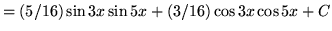 $ = (5/16) \sin{3x} \sin{5x} + (3/16) \cos{3x} \cos{5x} + C $