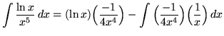 $ \displaystyle{ \int {\ln {x} \over x^5 } \,dx } = \displaystyle{ (\ln{x})\Big(...
...ver 4x^4}\Big) - \int {\Big({-1 \over 4x^4}\Big)\Big({1 \over x}\Big) } \, dx} $