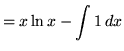 $ = \displaystyle{x \ln{x} - \int { 1 } \,dx } $