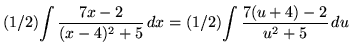 $ (1/2)\displaystyle{ \int { 7x - 2\over (x - 4)^2 +5 } \,dx }
= (1/2)\displaystyle{ \int { 7(u+4) - 2 \over u^2 + 5} \, du } $