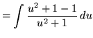 $ = \displaystyle{ \int { u^2 + 1 - 1 \over u^2 + 1 } \, du} $