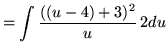 $ = \displaystyle{ \int { ((u-4)+ 3)^2 \over u } \, 2 du }$