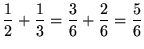 $ \displaystyle{ {1 \over 2} + {1 \over 3} } = \displaystyle{ {3 \over 6} + {2 \over 6} } = \displaystyle{ 5 \over 6 } $