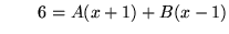 $ \ \ \ \ \ \ 6 = A(x+1) + B(x-1) $