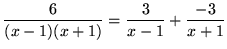 $ \displaystyle{ 6 \over (x-1)(x+1) } = \displaystyle{ {3 \over x-1} + {-3 \over x+1} } $