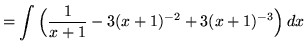 $ = \displaystyle{ \int \Big( {1 \over x+1 } - 3 (x+1)^{-2} + 3 (x+1)^{-3} \Big) \,dx} $