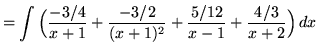 $ = \displaystyle{ \int{ \Big( {-3/4 \over x+1} + {-3/2 \over (x+1)^2} + {5/12 \over x-1} + {4/3 \over x+2} \Big)}\,dx} $