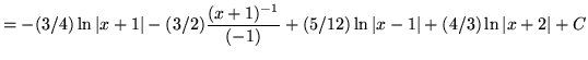 $ = \displaystyle{ -(3/4) \ln \vert x+1\vert - (3/2) {(x+1)^{-1} \over (-1) } + (5/12) \ln \vert x-1\vert + (4/3) \ln{\vert x+2\vert} + C} $