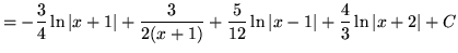 $ = \displaystyle{ -{3 \over 4} \ln \vert x+1\vert + { 3\over 2(x+1) } + {5 \over 12} \ln{\vert x-1\vert} + {4 \over 3} \ln{\vert x+2\vert}+ C } $