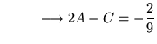 $ \displaystyle{ \ \ \ \ \ \ \ \ \longrightarrow 2A-C = -{2 \over 9} }$