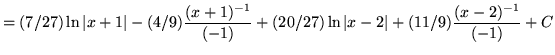 $ = \displaystyle{ (7/27) \ln \vert x+1\vert - (4/9) { (x+1)^{-1} \over (-1) } + (20/27) \ln \vert x-2\vert + (11/9) { (x-2)^{-1} \over (-1) } + C } $