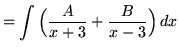 $ = \displaystyle{ \int { \Big({A \over x+ 3} + {B \over x-3}\Big)} \,dx} $