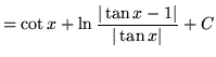 $ = \displaystyle{ \cot x + \ln { \vert\tan x - 1\vert \over \vert\tan x\vert } + C } $