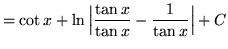 $ = \displaystyle{ \cot x + \ln \Big\vert { { \tan x \over \tan x } -{ 1 \over \tan x } } \Big\vert + C } $