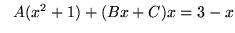 $ \ \ A(x^2+1) + (Bx+C)x = 3-x $