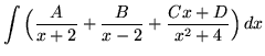 $ \displaystyle{ \int{ \Big( { A \over x+2} + { B \over x-2} + {Cx+D \over x^2+4} \Big) } \,dx}$