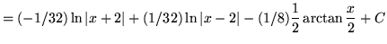 $ =\displaystyle{ (-1/32) \ln \vert x+2\vert + (1/32) \ln \vert x-2\vert - (1/8) {1 \over 2}
\arctan {x \over 2} } + C $