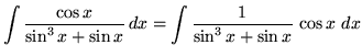 $ \displaystyle{\int {\cos x \over \sin^3 x + \sin x } \,dx }
= \displaystyle{ \int {1 \over \sin^3 x + \sin x } \,\cos x \ dx} $