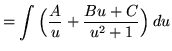 $ = \displaystyle{\int{ \Big( {A \over u} + {Bu + C \over u^2 + 1} \Big) } \, du} $