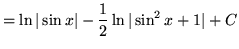 $ = \displaystyle{ \ln \vert\sin x\vert - {1 \over 2} \ln \vert\sin^2 x + 1\vert + C} $