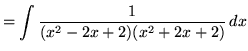 $ = \displaystyle{ \int{ 1 \over (x^2 - 2x + 2)(x^2 + 2x + 2) } \, dx} $