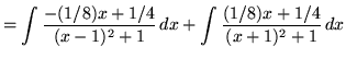 $ = \displaystyle{ \int { -(1/8) x + 1/4 \over (x-1)^2 + 1 } \, dx
+ \int { (1/8) x + 1/4 \over (x+1)^2 + 1 } \, dx} $