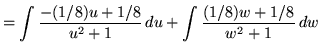 $ = \displaystyle{ \int { -(1/8) u + 1/8 \over u^2 + 1 } \, du
+ \int { (1/8) w + 1/8 \over w^2 + 1 } \, dw} $