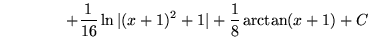 $ \ \ \ \ \ \ \ \ \ \ \ \ \displaystyle{+ {1 \over 16} \ln \vert(x+1)^2 + 1\vert + {1 \over 8} \arctan (x+1) } + C $