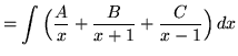 $ = \displaystyle{ \int { \Big( {A \over x} + {B \over x+1} + {C \over x-1}\Big) } \,dx }$