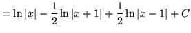 $ = \displaystyle{ \ln \vert x\vert -{1\over 2} \ln {\vert x+1\vert} + {1\over 2} \ln {\vert x-1\vert} + C} $