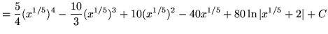 $ = \displaystyle{ {5 \over 4}(x^{1/5})^4 - {10 \over 3}(x^{1/5})^3 + 10(x^{1/5})^2 - 40x^{1/5} + 80 \ln \vert x^{1/5}+2\vert } + C $
