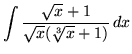 $ \displaystyle{ \int { \sqrt{x} + 1 \over \sqrt{x} ( \sqrt[3] {x} + 1 ) } \, dx } $