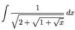 $ \displaystyle{ \int { 1 \over \sqrt{ 2 + \sqrt{ 1 + \sqrt{x} } } } \, dx } $