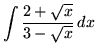 $ \displaystyle{ \int { 2+\sqrt{x} \over 3-\sqrt{x} } \,dx } $