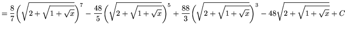 $ = \displaystyle{ {8 \over 7}\bigg(\sqrt{ 2 + \sqrt{ 1 + \sqrt{x} } }\bigg)^7 -...
...+ \sqrt{ 1 + \sqrt{x} } }\bigg)^3 - 48\sqrt{ 2 + \sqrt{ 1 + \sqrt{x} } } } + C $