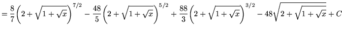 $ = \displaystyle{ {8 \over 7}\bigg( 2 + \sqrt{ 1 + \sqrt{x} } \bigg)^{7/2} - {4...
...qrt{ 1 + \sqrt{x} } \bigg)^{3/2} - 48 \sqrt{ 2 + \sqrt{ 1 + \sqrt{x} } } } + C $