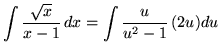 $ \displaystyle{ \int { \sqrt{x} \over x-1 } \, dx } = \displaystyle{ \int { u \over u^2-1 } \, (2u) du }$