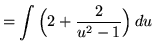 $ = \displaystyle{ \int \Big( 2 + {2 \over u^2-1} \Big) \, du } $