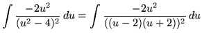 $ \displaystyle{ \int { -2u^2 \over (u^2-4)^2 } \, du } = \displaystyle{ \int { -2u^2 \over ((u-2)(u+2))^2 } \, du } $