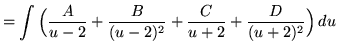 $ = \displaystyle{ \int { \Big( {A \over u-2} + {B \over (u-2)^2} + {C \over u+2} + {D \over (u+2)^2 } \Big)} \,du } $