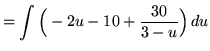 $ = \displaystyle{ \int \Big( -2u-10 + {30 \over 3-u} \Big) \, du } $