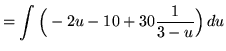 $ = \displaystyle{ \int \Big( -2u-10 + 30{1 \over 3-u} \Big) \, du } $