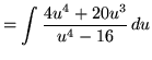 $ = \displaystyle{ \int { 4u^4 + 20u^3 \over u^4 - 16 } \, du } $