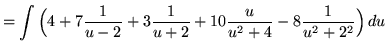 $ = \displaystyle{ \int { \Big( 4 + 7{1 \over u-2} + 3{1 \over u+2} + 10{u \over u^2+4 } - 8{1 \over u^2+2^2 } \Big)} \,du } $