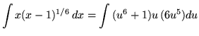 $ \displaystyle{ \int { x(x-1)^{1/6} } \, dx } = \displaystyle{ \int { (u^6 + 1)u } \, (6u^5) du } $