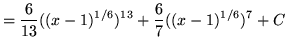 $ = \displaystyle{ {6 \over 13}((x-1)^{1/6})^{13} +
{6 \over 7}((x-1)^{1/6})^{7} } + C $